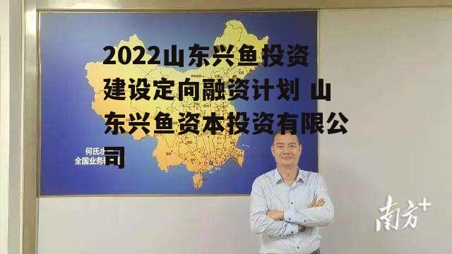 2022山东兴鱼投资建设定向融资计划 山东兴鱼资本投资有限公司