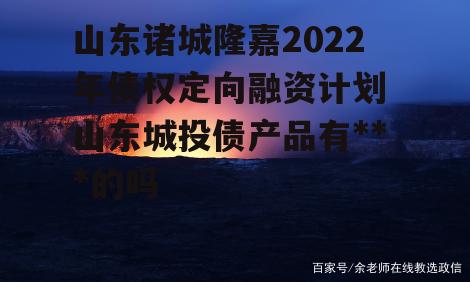 山东诸城隆嘉2022年债权定向融资计划 山东城投债产品有违约的吗