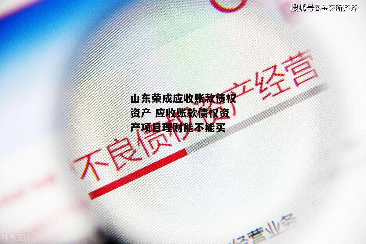 山东荣成应收账款债权资产 应收账款债权资产项目理财能不能买