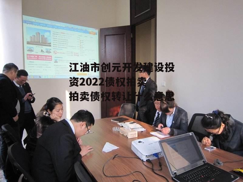 江油市创元开发建设投资2022债权拍卖 拍卖债权转让什么意思