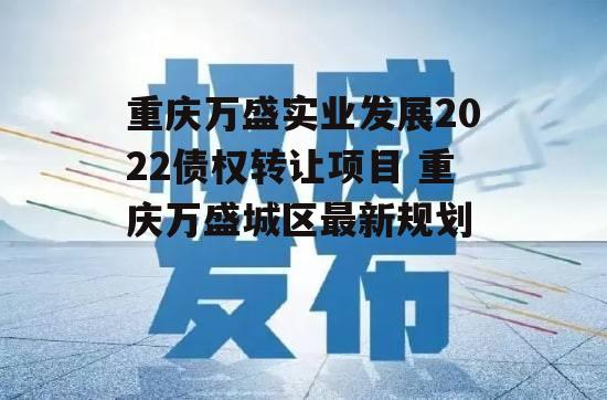 重庆万盛实业发展2022债权转让项目 重庆万盛城区最新规划