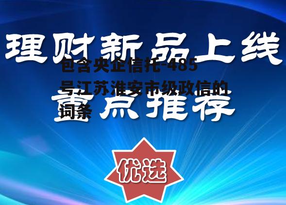 包含央企信托-485号江苏淮安市级政信的词条