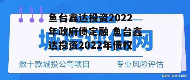 鱼台鑫达投资2022年政府债定融 鱼台鑫达投资2022年债权