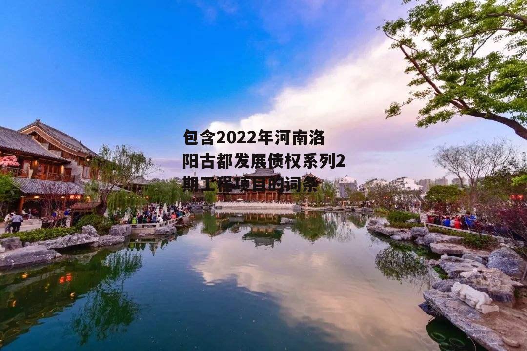 包含2022年河南洛阳古都发展债权系列2期工程项目的词条