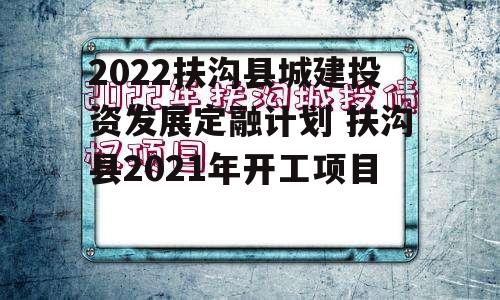 2022扶沟县城建投资发展定融计划 扶沟县2021年开工项目