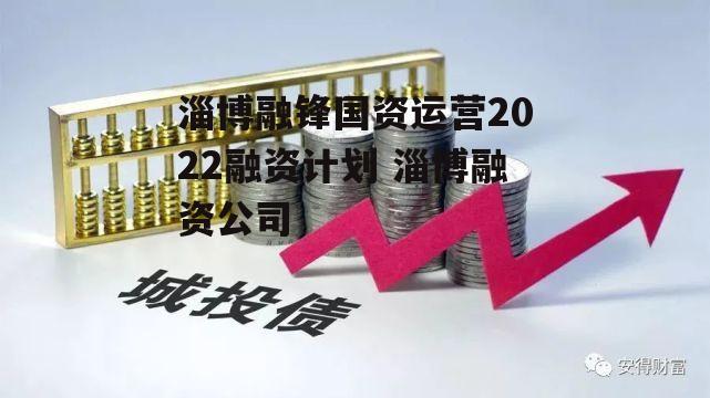 淄博融锋国资运营2022融资计划 淄博融资公司