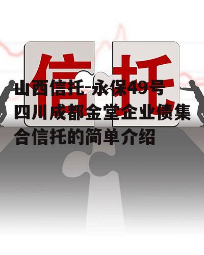 山西信托-永保49号四川成都金堂企业债集合信托的简单介绍