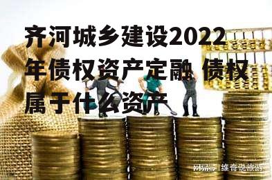 齐河城乡建设2022年债权资产定融 债权属于什么资产