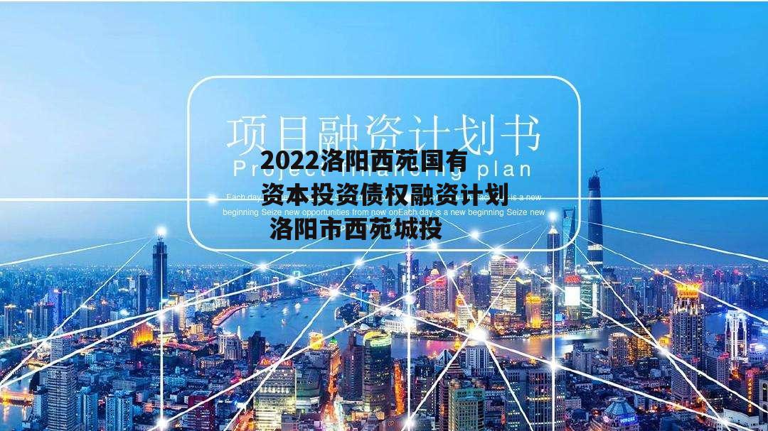 2022洛阳西苑国有资本投资债权融资计划 洛阳市西苑城投