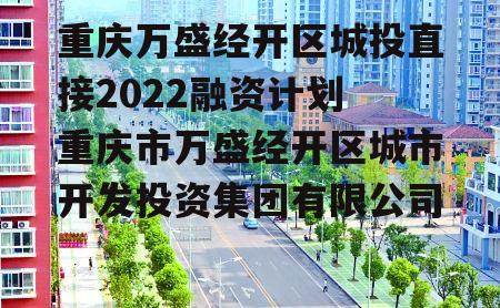 重庆万盛经开区城投直接2022融资计划 重庆市万盛经开区城市开发投资集团有限公司