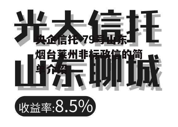 央企信托-79号山东烟台莱州非标政信的简单介绍