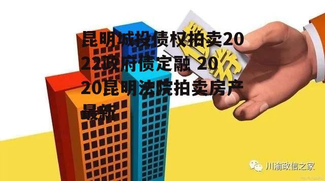 昆明城投债权拍卖2022政府债定融 2020昆明法院拍卖房产最新