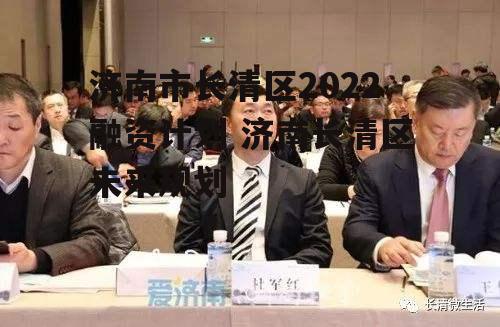 济南市长清区2022融资计划 济南长清区未来规划