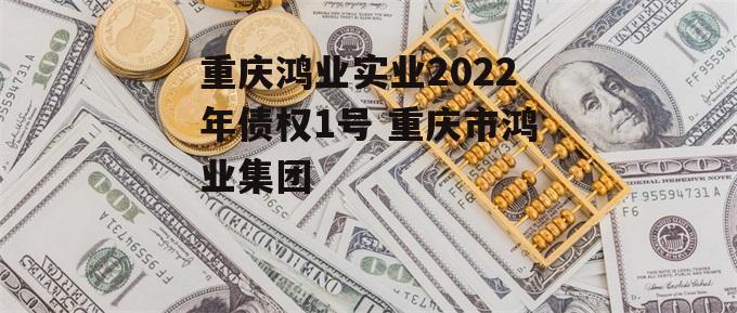 重庆鸿业实业2022年债权1号 重庆市鸿业集团