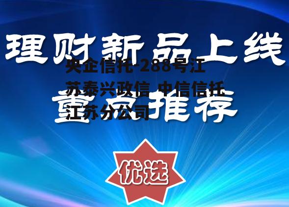 央企信托-288号江苏泰兴政信 中信信托江苏分公司