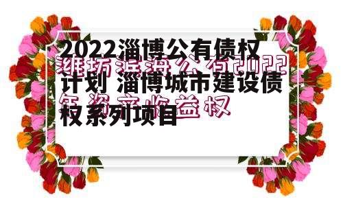 2022淄博公有债权计划 淄博城市建设债权系列项目