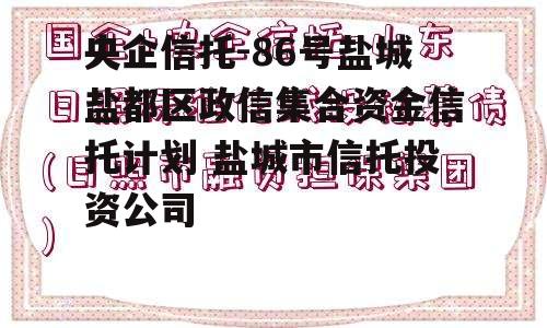 央企信托-86号盐城盐都区政信集合资金信托计划 盐城市信托投资公司