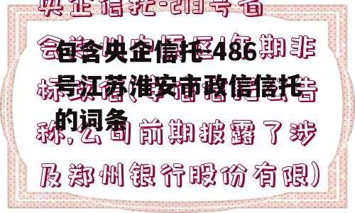 包含央企信托-486号江苏淮安市政信信托的词条