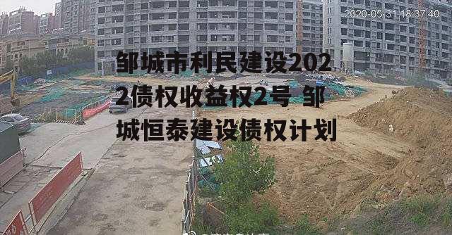 邹城市利民建设2022债权收益权2号 邹城恒泰建设债权计划