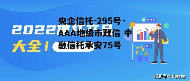 央企信托-295号·AAA地级市政信 中融信托承安75号