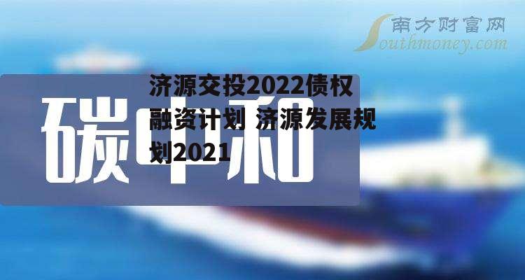 济源交投2022债权融资计划 济源发展规划2021