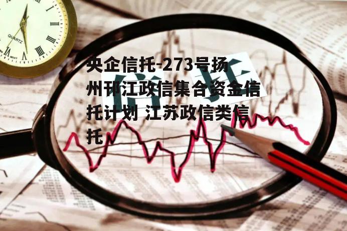 央企信托-273号扬州邗江政信集合资金信托计划 江苏政信类信托