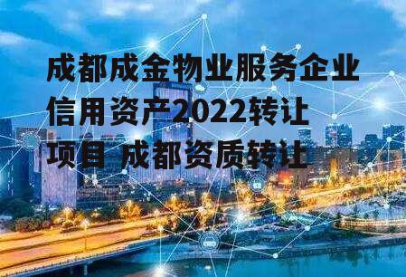 成都成金物业服务企业信用资产2022转让项目 成都资质转让