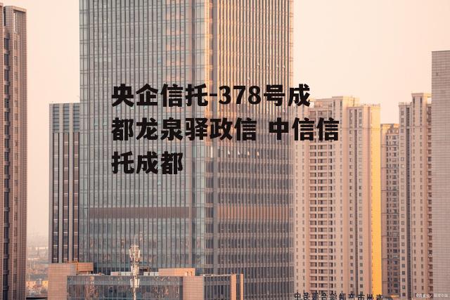 央企信托-378号成都龙泉驿政信 中信信托成都