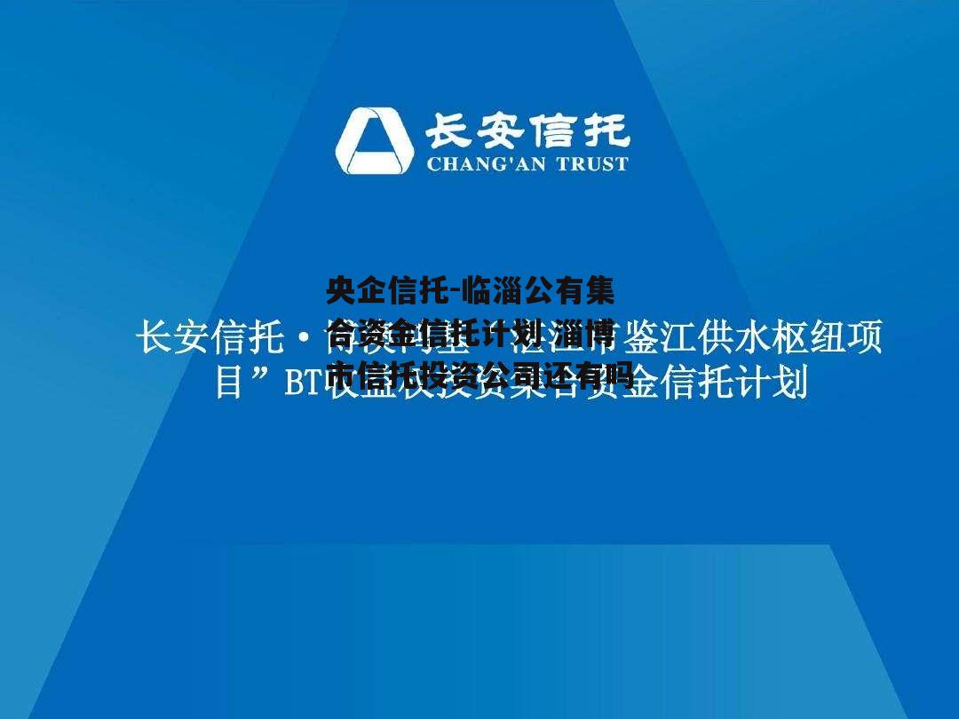 央企信托-临淄公有集合资金信托计划 淄博市信托投资公司还有吗