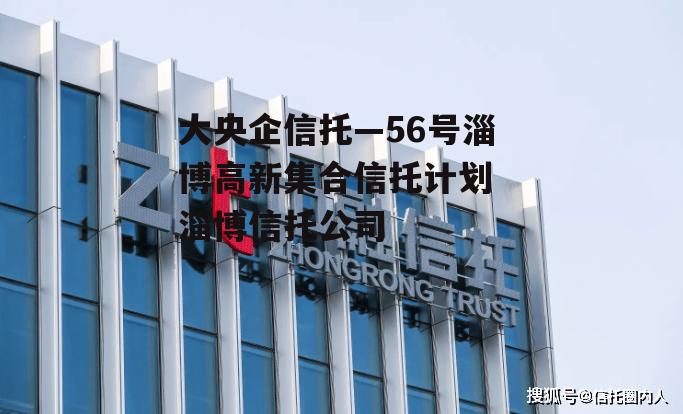 大央企信托—56号淄博高新集合信托计划 淄博信托公司