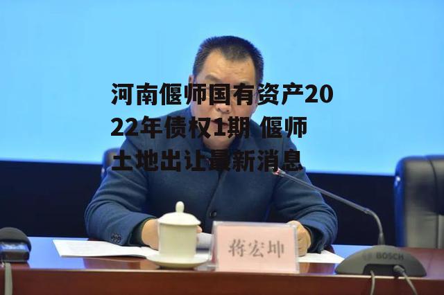 河南偃师国有资产2022年债权1期 偃师土地出让最新消息