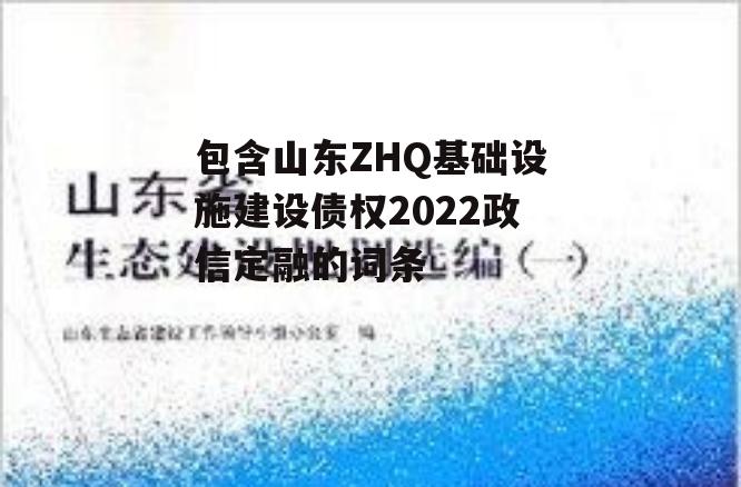 包含山东ZHQ基础设施建设债权2022政信定融的词条