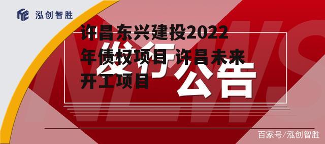 许昌东兴建投2022年债权项目 许昌未来开工项目