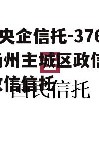 A类央企信托-376号扬州主城区政信 江苏政信信托