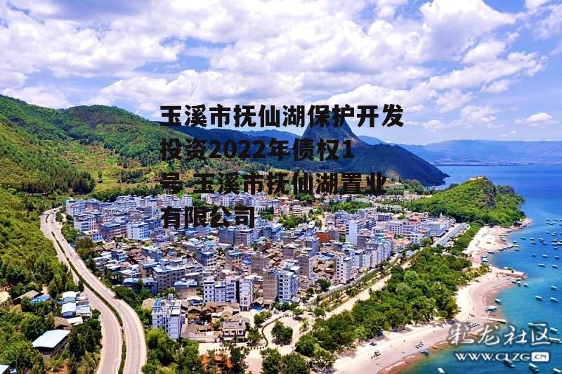 玉溪市抚仙湖保护开发投资2022年债权1号 玉溪市抚仙湖置业有限公司