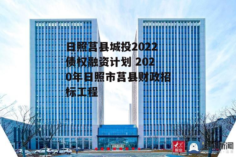 日照莒县城投2022债权融资计划 2020年日照市莒县财政招标工程