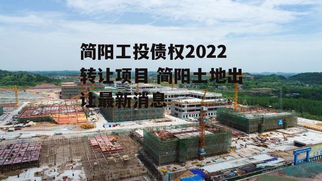 简阳工投债权2022转让项目 简阳土地出让最新消息