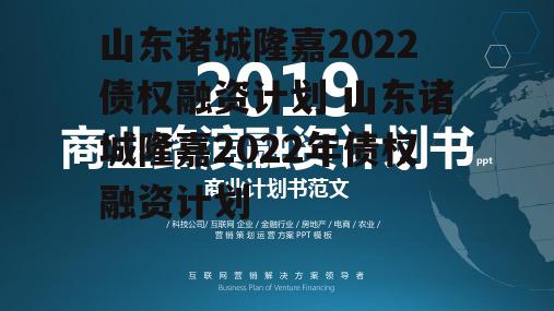 山东诸城隆嘉2022债权融资计划 山东诸城隆嘉2022年债权融资计划