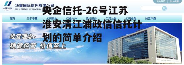 央企信托-26号江苏淮安清江浦政信信托计划的简单介绍