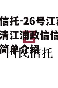 央企信托-26号江苏淮安清江浦政信信托计划的简单介绍