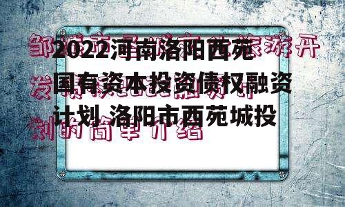 2022河南洛阳西苑国有资本投资债权融资计划 洛阳市西苑城投