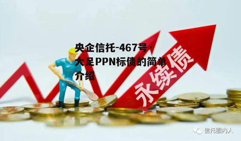 央企信托-467号·大足PPN标债的简单介绍