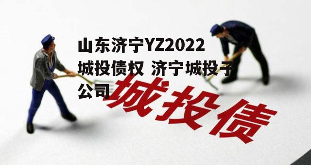 山东济宁YZ2022城投债权 济宁城投子公司