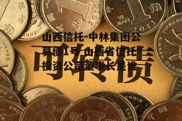 山西信托-中林集团公募债1号 山西省信托投资公司董事长是谁