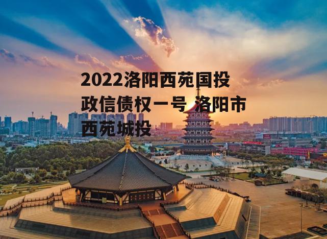 2022洛阳西苑国投政信债权一号 洛阳市西苑城投