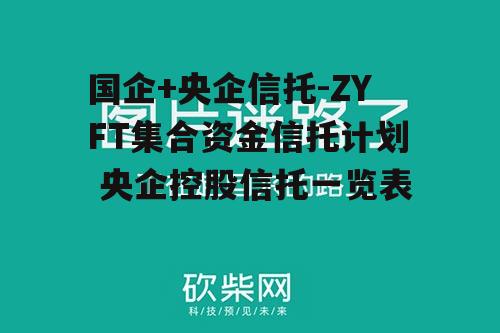 国企+央企信托-ZYFT集合资金信托计划 央企控股信托一览表