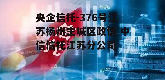 央企信托-376号江苏扬州主城区政信 中信信托江苏分公司