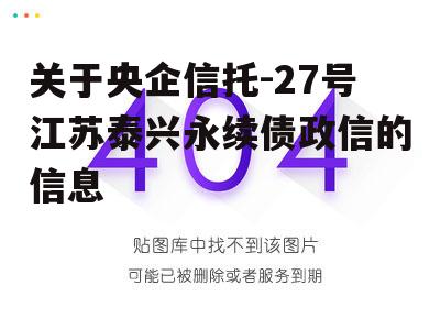 关于央企信托-27号江苏泰兴永续债政信的信息