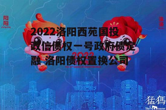 2022洛阳西苑国投政信债权一号政府债定融 洛阳债权置换公司