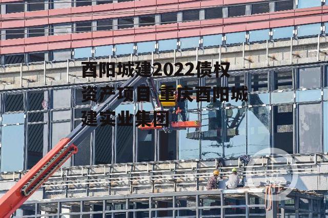 酉阳城建2022债权资产项目 重庆酉阳城建实业集团